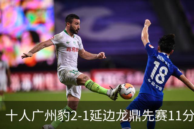 十人广州豹2-1延边龙鼎先赛11分领跑 尼康点射+造乌龙卡洛斯染红